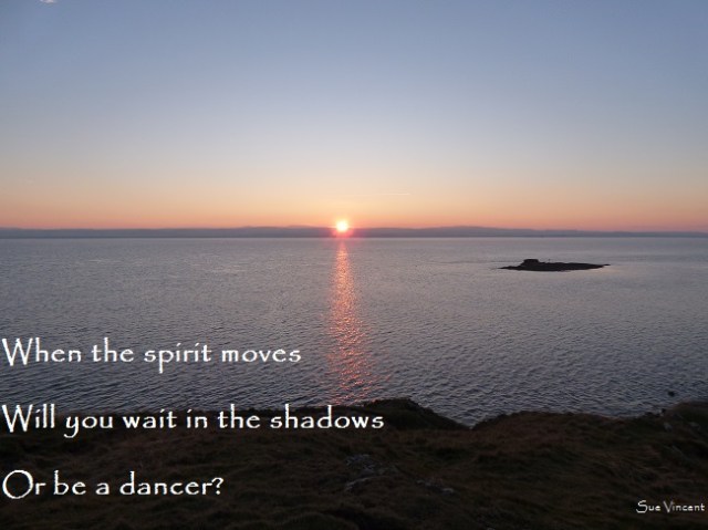 When the spirit moves Will you wait in the shadows Or be a dancer?