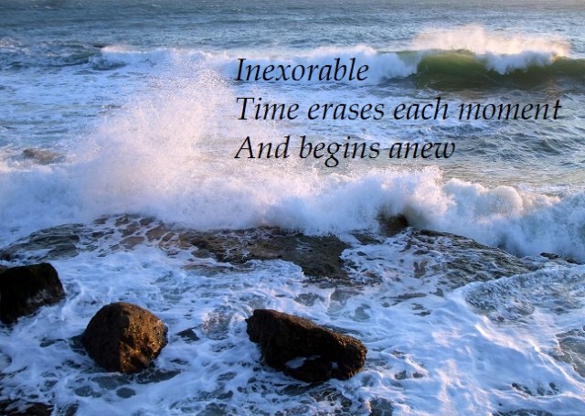 Inexorable Time erases each moment And begins anew