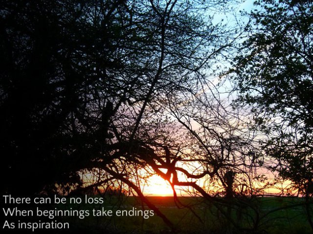 There can be no loss When beginnings take endings As inspiration