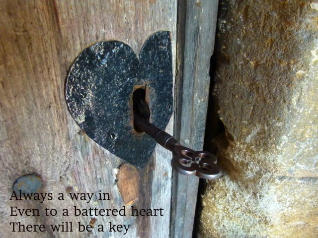 Always a way in Even to a battered heart There will be a key