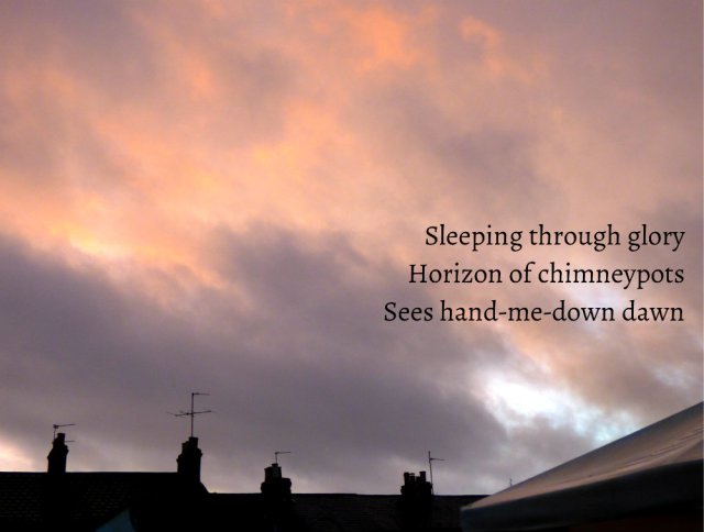 Sleeping through glory Horizon of chimneypots Sees hand-me-down dawn