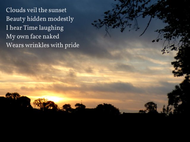 Clouds veil the sunset Beauty hidden modestly I hear Time laughing My own face naked Wears wrinkles with pride